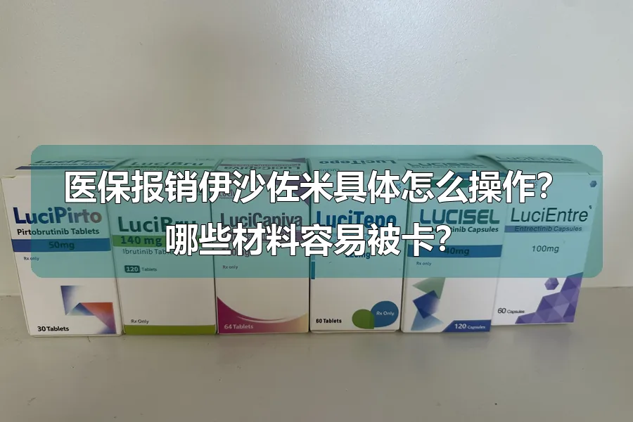 医保报销伊沙佐米具体怎么操作?哪些材料容易被卡?