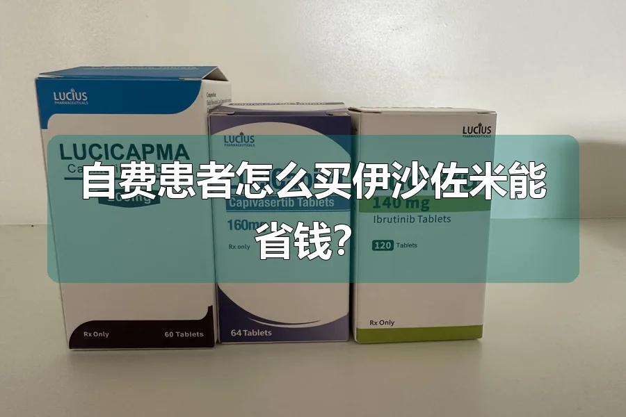 自费患者怎么买伊沙佐米能省钱?