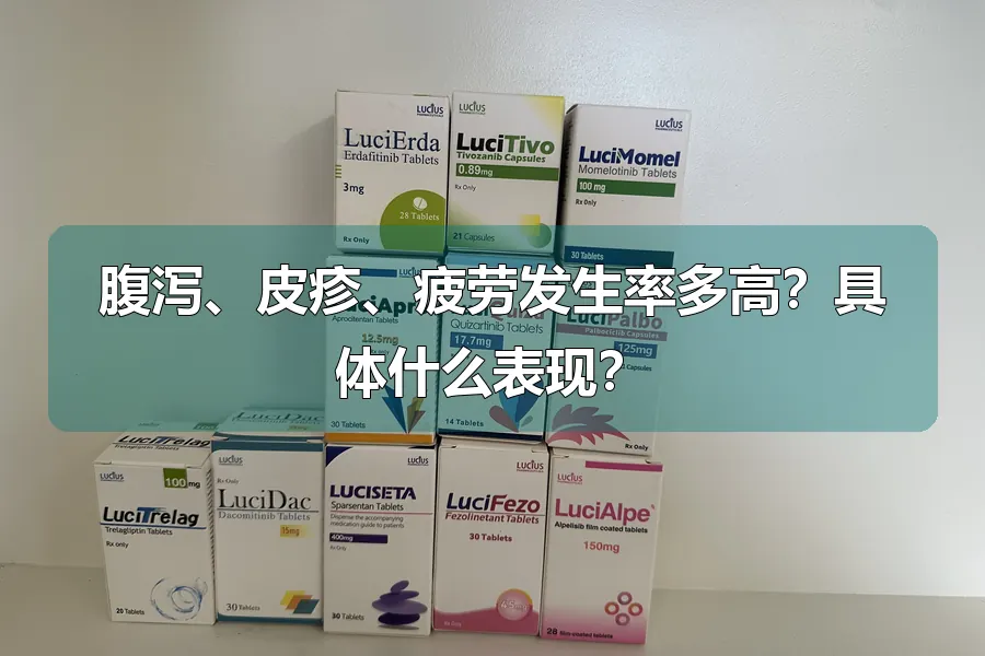 腹泻、皮疹、疲劳发生率多高?具体什么表现?